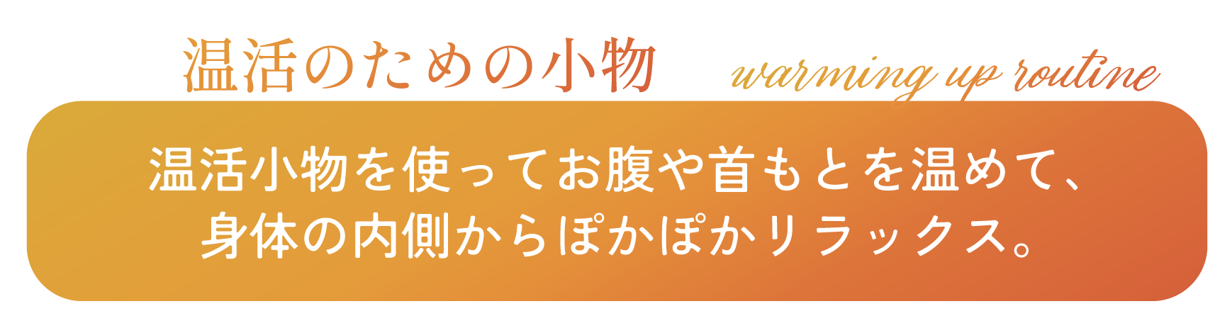 温活のための小物 温活小物を使ってお腹や首もとを温めて、身体の内側からぽかぽかリラックス。