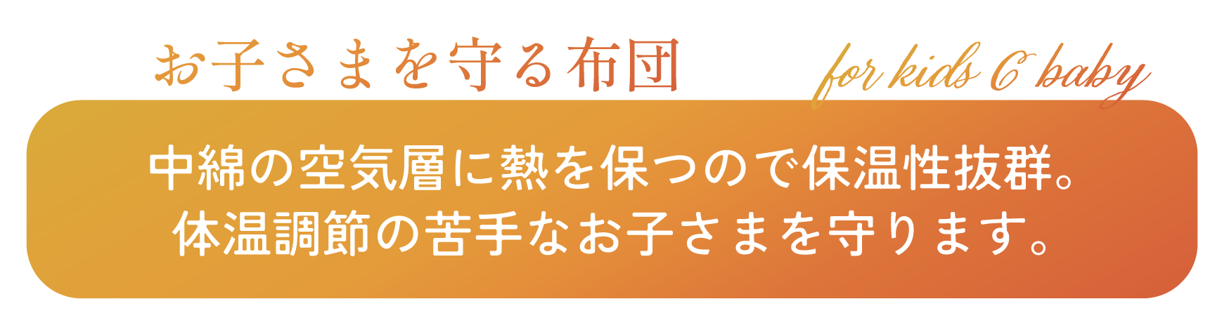 お子さまを守る布団　パシーマは、中綿の空気層に熱を保つので保温制抜群。体温調節の苦手なお子さまを守ります。